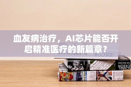 血友病治疗，AI芯片能否开启精准医疗的新篇章？