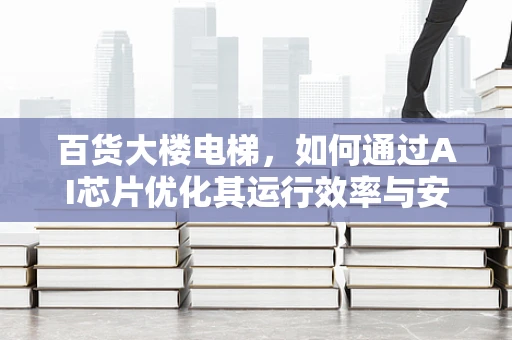 百货大楼电梯，如何通过AI芯片优化其运行效率与安全性？