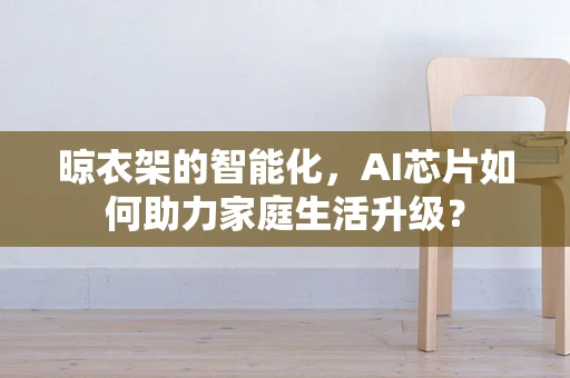 晾衣架的智能化，AI芯片如何助力家庭生活升级？