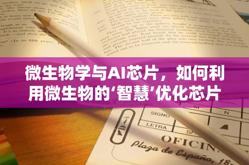 微生物学与AI芯片，如何利用微生物的‘智慧’优化芯片设计？