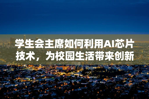 学生会主席如何利用AI芯片技术，为校园生活带来创新变革？