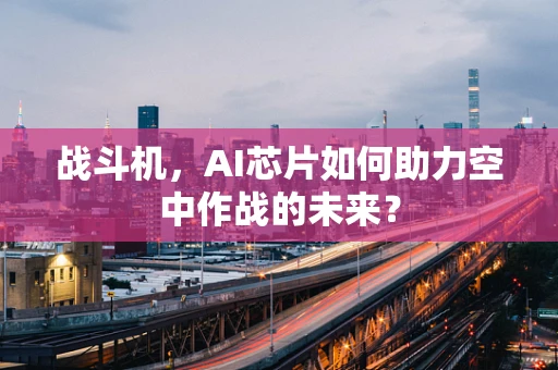 战斗机，AI芯片如何助力空中作战的未来？