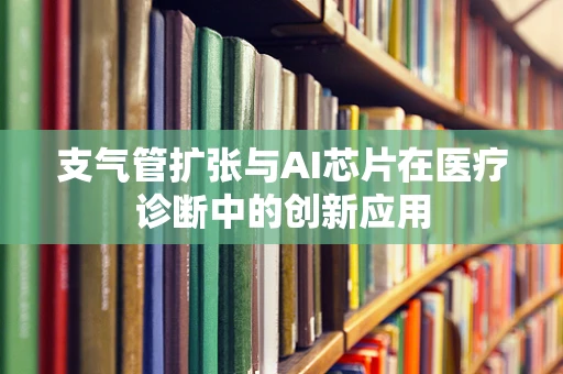 支气管扩张与AI芯片在医疗诊断中的创新应用