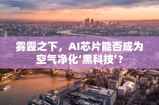 雾霾之下，AI芯片能否成为空气净化‘黑科技’？