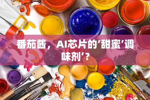 番茄酱，AI芯片的‘甜蜜’调味剂’？
