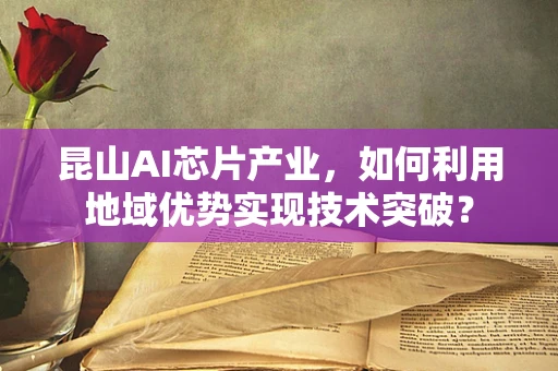 昆山AI芯片产业，如何利用地域优势实现技术突破？