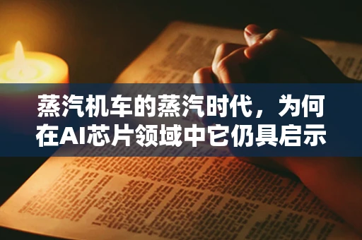 蒸汽机车的蒸汽时代，为何在AI芯片领域中它仍具启示意义？