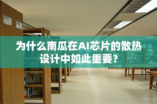为什么南瓜在AI芯片的散热设计中如此重要？