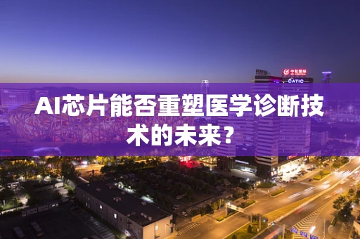 AI芯片能否重塑医学诊断技术的未来？