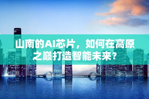 山南的AI芯片，如何在高原之巅打造智能未来？