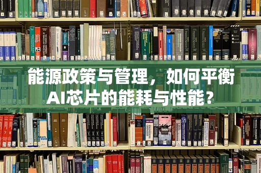 能源政策与管理，如何平衡AI芯片的能耗与性能？