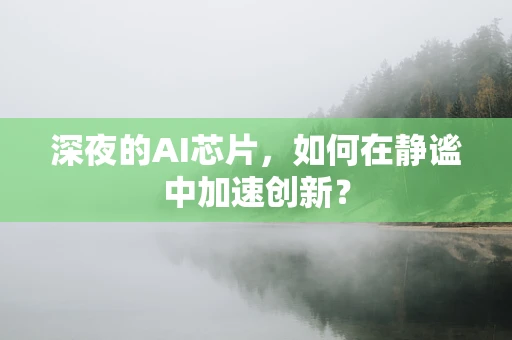 深夜的AI芯片，如何在静谧中加速创新？