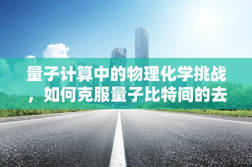 量子计算中的物理化学挑战，如何克服量子比特间的去相干？