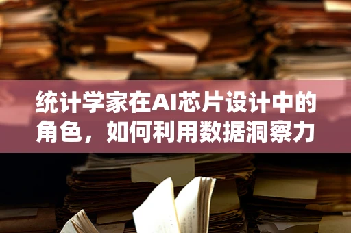 统计学家在AI芯片设计中的角色，如何利用数据洞察力推动创新？