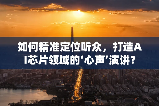 如何精准定位听众，打造AI芯片领域的‘心声’演讲？