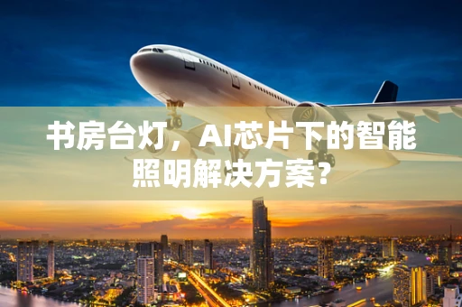书房台灯，AI芯片下的智能照明解决方案？