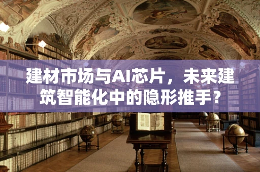 建材市场与AI芯片，未来建筑智能化中的隐形推手？
