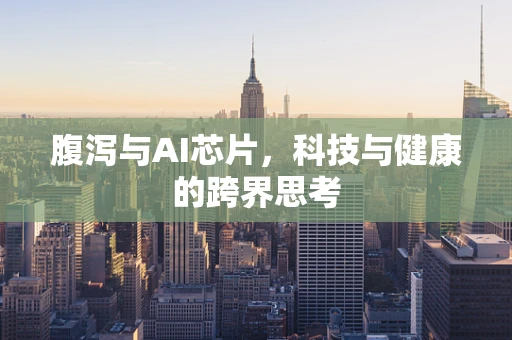 腹泻与AI芯片，科技与健康的跨界思考