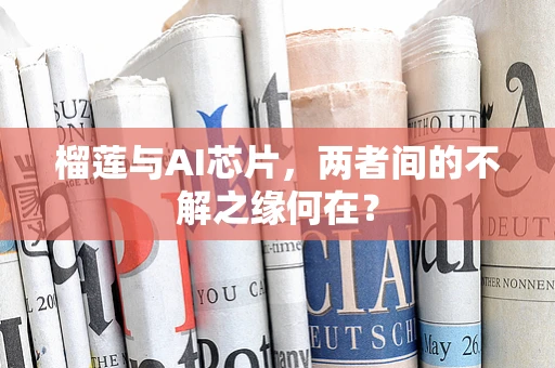 榴莲与AI芯片，两者间的不解之缘何在？