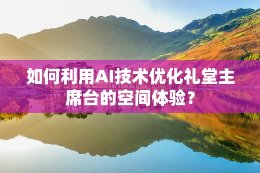 如何利用AI技术优化礼堂主席台的空间体验？