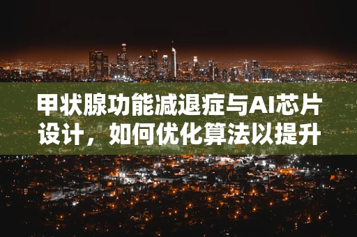 甲状腺功能减退症与AI芯片设计，如何优化算法以提升诊断效率？