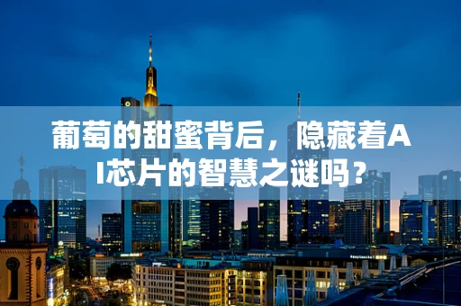 葡萄的甜蜜背后，隐藏着AI芯片的智慧之谜吗？