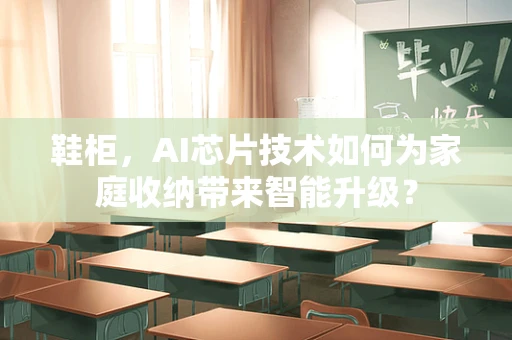 鞋柜，AI芯片技术如何为家庭收纳带来智能升级？