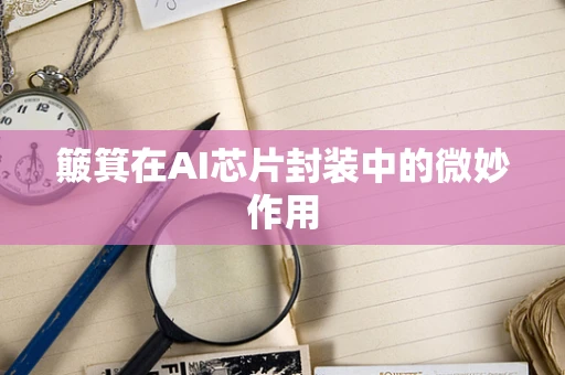 簸箕在AI芯片封装中的微妙作用