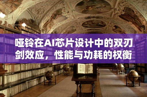 哑铃在AI芯片设计中的双刃剑效应，性能与功耗的权衡
