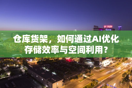 仓库货架，如何通过AI优化存储效率与空间利用？