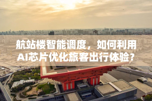 航站楼智能调度，如何利用AI芯片优化旅客出行体验？