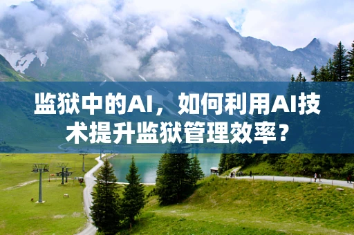 监狱中的AI，如何利用AI技术提升监狱管理效率？