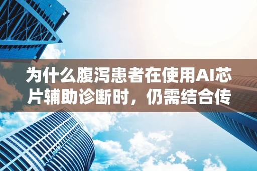 为什么腹泻患者在使用AI芯片辅助诊断时，仍需结合传统医学检查？