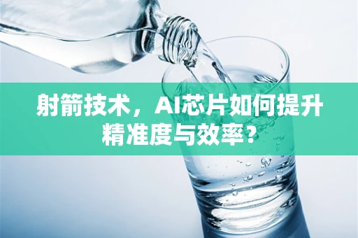 射箭技术，AI芯片如何提升精准度与效率？