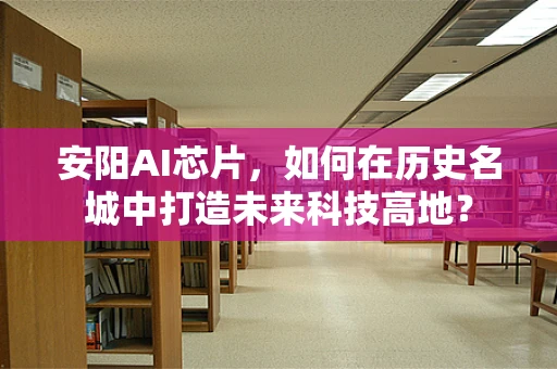 安阳AI芯片，如何在历史名城中打造未来科技高地？