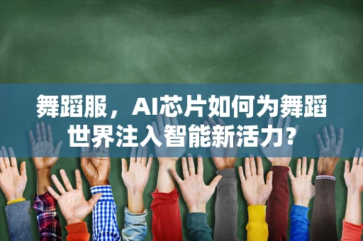 舞蹈服，AI芯片如何为舞蹈世界注入智能新活力？