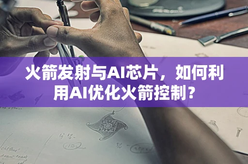 火箭发射与AI芯片，如何利用AI优化火箭控制？