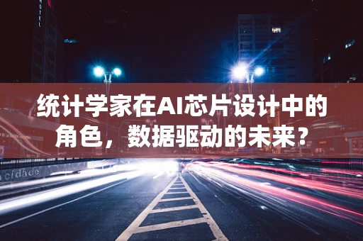 统计学家在AI芯片设计中的角色，数据驱动的未来？