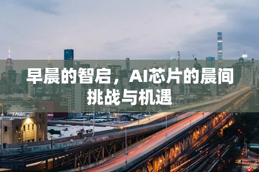 早晨的智启，AI芯片的晨间挑战与机遇