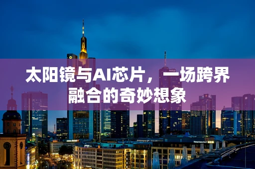 太阳镜与AI芯片，一场跨界融合的奇妙想象