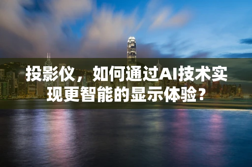 投影仪，如何通过AI技术实现更智能的显示体验？