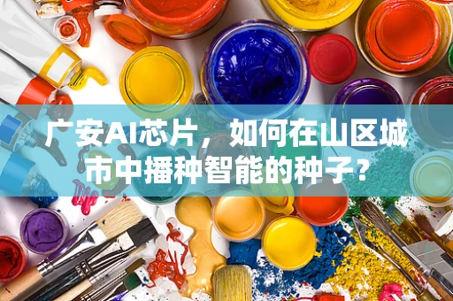 广安AI芯片，如何在山区城市中播种智能的种子？
