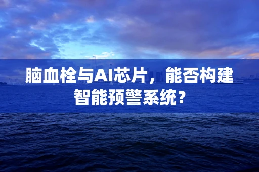 脑血栓与AI芯片，能否构建智能预警系统？