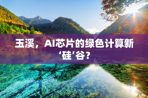玉溪，AI芯片的绿色计算新‘硅’谷？