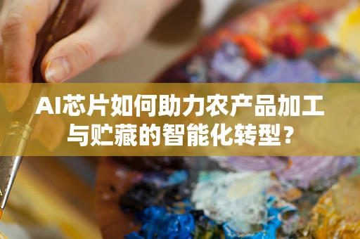 AI芯片如何助力农产品加工与贮藏的智能化转型？