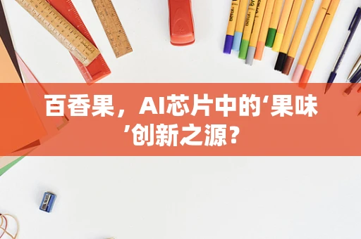 百香果，AI芯片中的‘果味’创新之源？