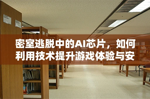 密室逃脱中的AI芯片，如何利用技术提升游戏体验与安全性？