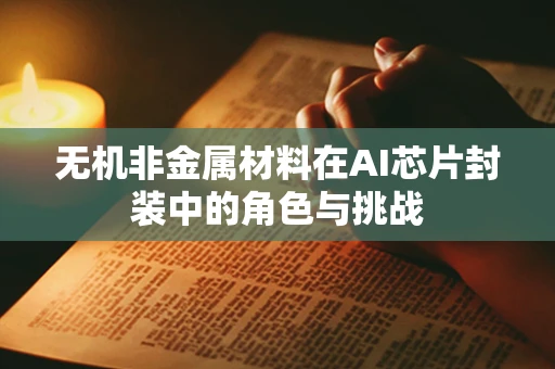 无机非金属材料在AI芯片封装中的角色与挑战