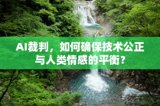 AI裁判，如何确保技术公正与人类情感的平衡？