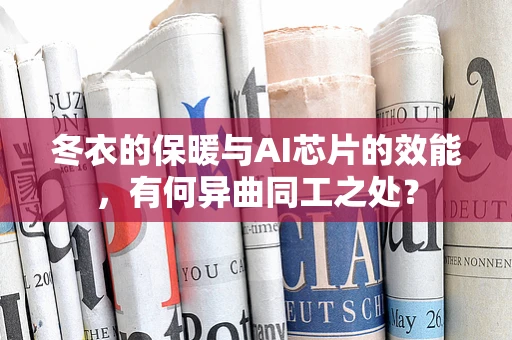冬衣的保暖与AI芯片的效能，有何异曲同工之处？